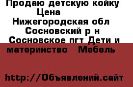 Продаю детскую койку › Цена ­ 2 500 - Нижегородская обл., Сосновский р-н, Сосновское пгт Дети и материнство » Мебель   